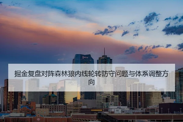 掘金复盘对阵森林狼内线轮转防守问题与体系调整方向